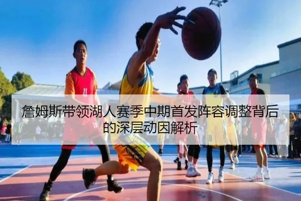 詹姆斯带领湖人赛季中期首发阵容调整背后的深层动因解析 | Yihao